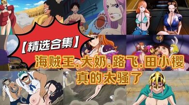 【精选合集】海贼王.大奶.路飞.田小樱真的太骚了